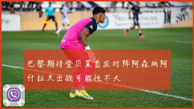 巴黎期待登贝莱首发对阵阿森纳阿什拉夫出战可能性不大