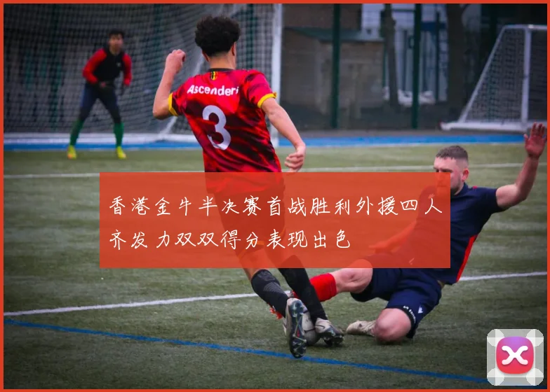 香港金牛半决赛首战胜利外援四人齐发力双双得分表现出色