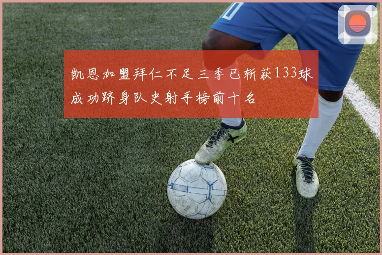 凯恩加盟拜仁不足三季已斩获133球成功跻身队史射手榜前十名